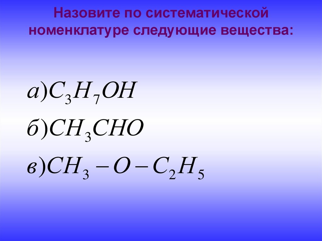 Назовите по систематической номенклатуре следующие вещества: