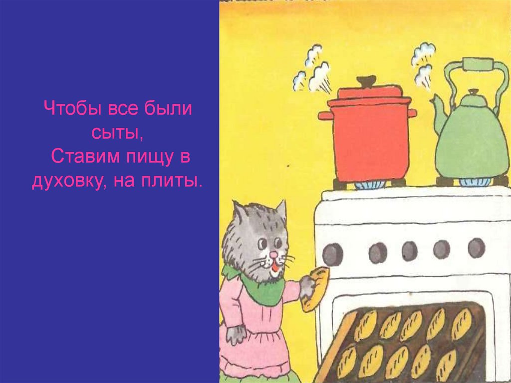 Чтобы все были сыты, Ставим пищу в духовку, на плиты.