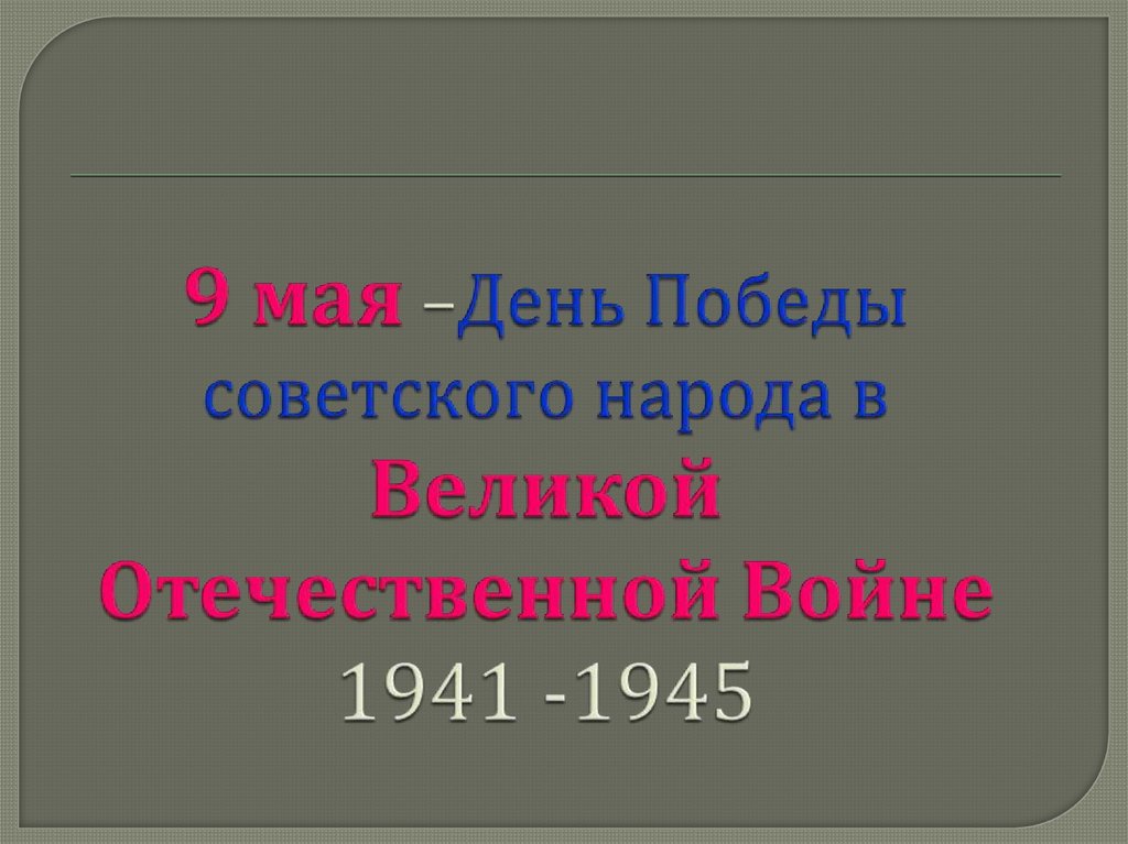 9 мая –День Победы советского народа в Великой Отечественной Войне 1941 -1945