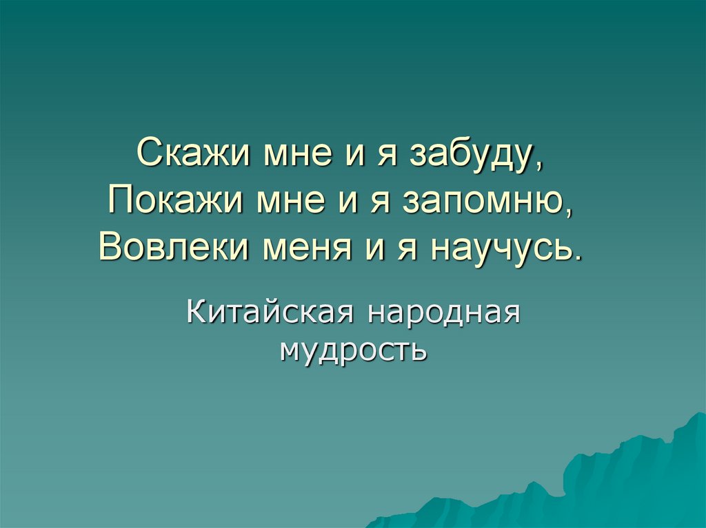 Скажи мне и я забуду, Покажи мне и я запомню, Вовлеки меня и я научусь.