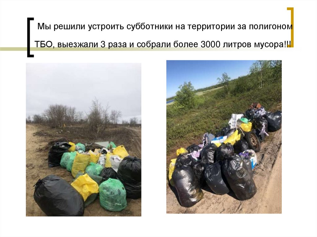 Мы решили устроить субботники на территории за полигоном ТБО, выезжали 3 раза и собрали более 3000 литров мусора!!!