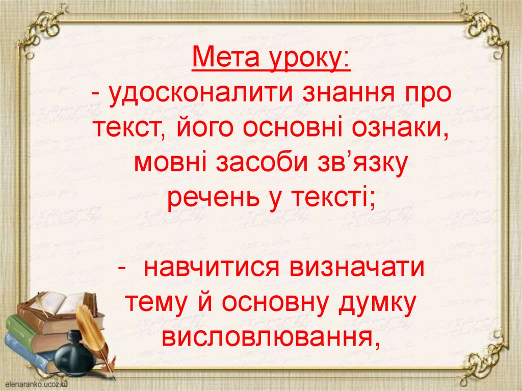 Мета уроку: - удосконалити знання про текст, його основні ознаки, мовні засоби зв’язку речень у тексті; - навчитися визначати