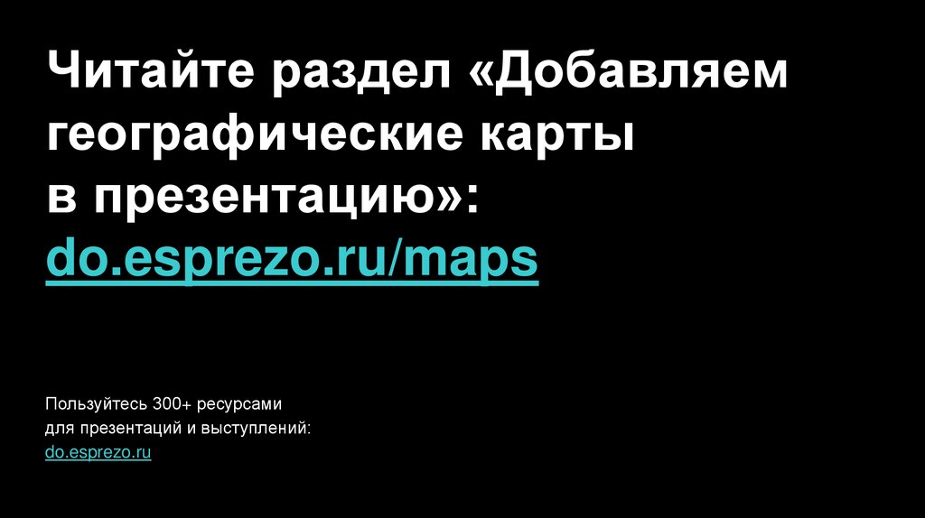 Читайте раздел «Добавляем географические карты в презентацию»: do.esprezo.ru/maps