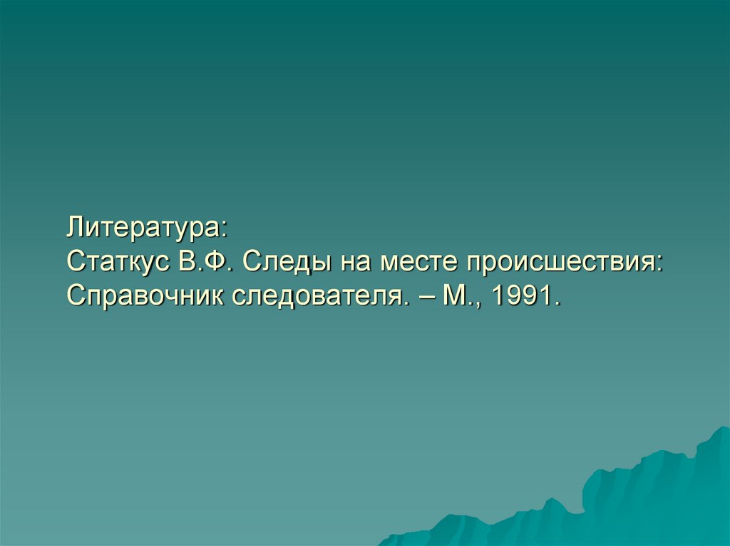 Литература: Статкус В.Ф. Следы на месте происшествия: Справочник следователя. – М., 1991.