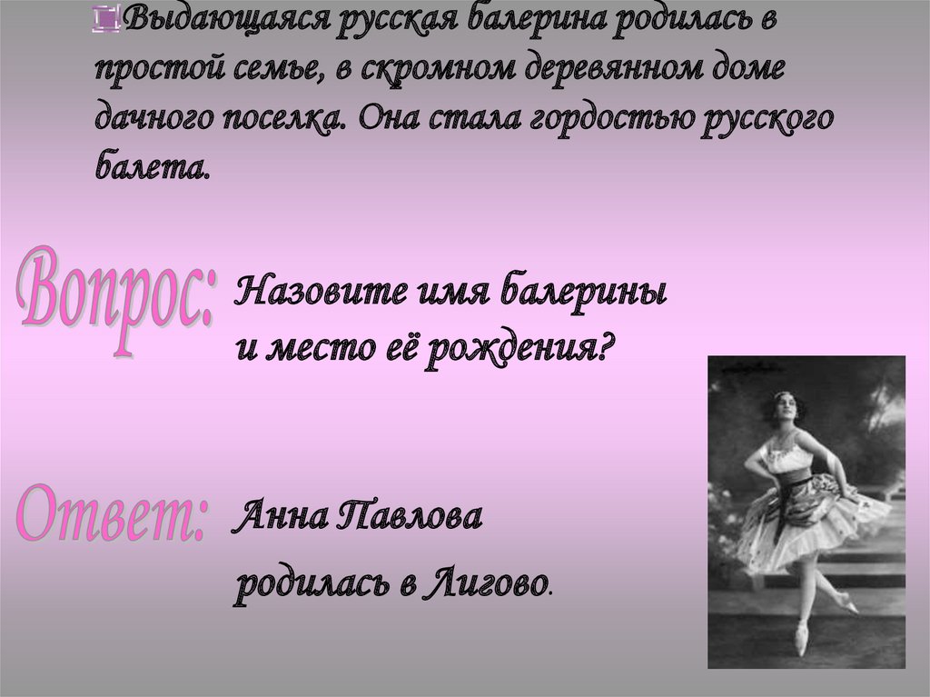 Выдающаяся русская балерина родилась в простой семье, в скромном деревянном доме дачного поселка. Она стала гордостью русского