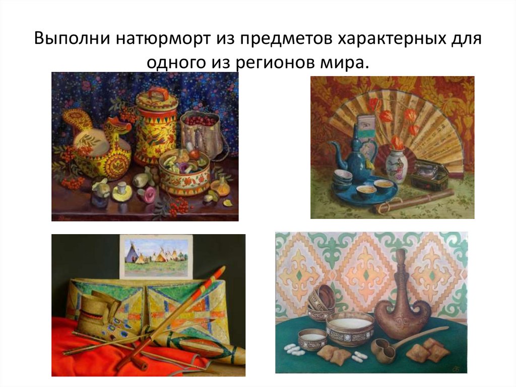 Выполни натюрморт из предметов характерных для одного из регионов мира.