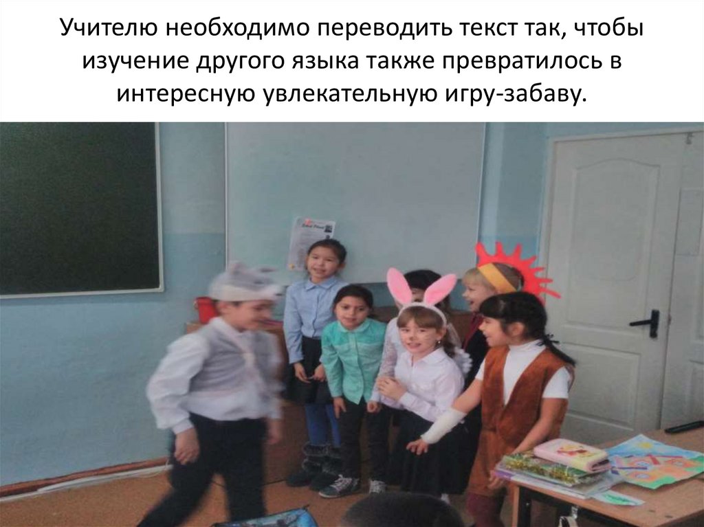 Учителю необходимо переводить текст так, чтобы изучение другого языка также превратилось в интересную увлекательную