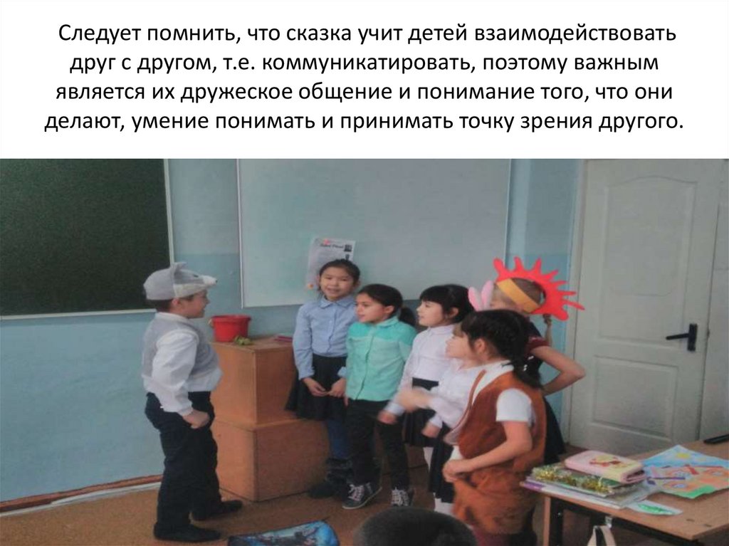 Следует помнить, что сказка учит детей взаимодействовать друг с другом, т.е. коммуникатировать, поэтому важным является их