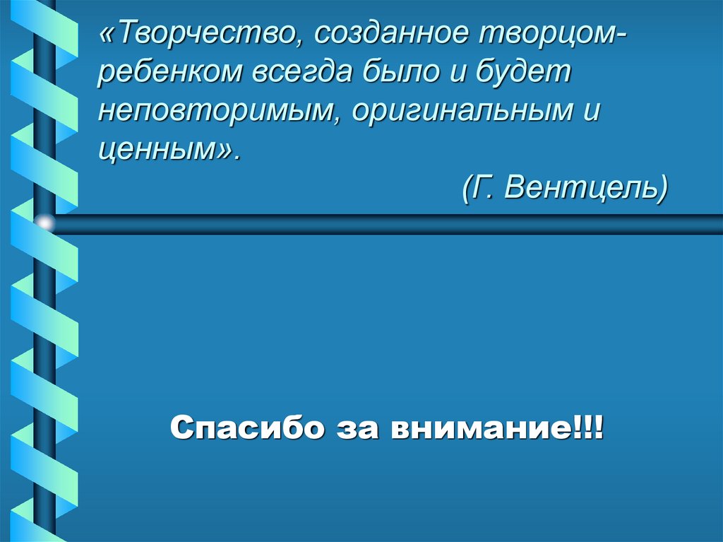 «Творчество, созданное творцом-ребенком всегда было и будет неповторимым, оригинальным и ценным». (Г. Вентцель)