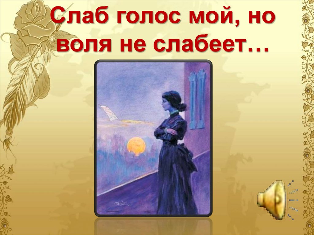 Слаб голос мой, но воля не слабеет…