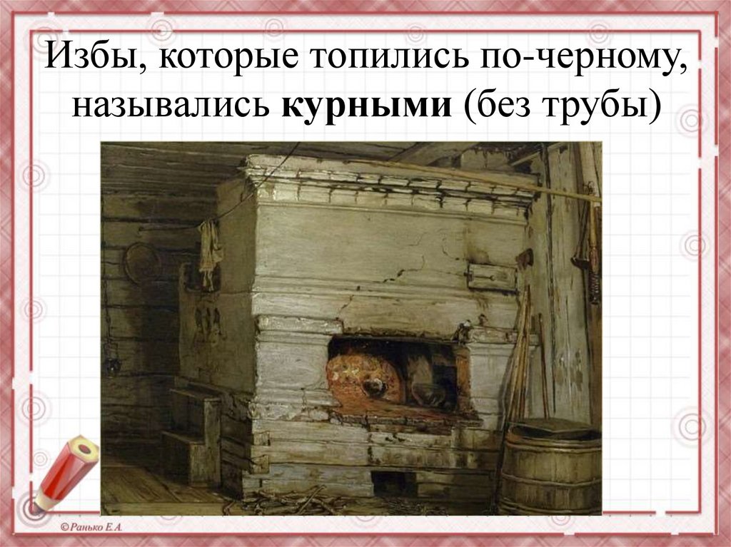 Избы, которые топились по-черному, назывались курными (без трубы)