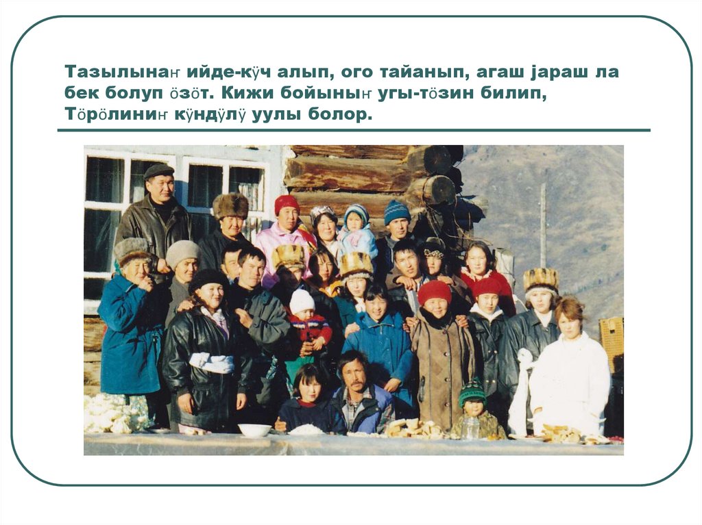 Тазылынаҥ ийде-кӱч алып, ого тайанып, агаш јараш ла бек болуп ӧзӧт. Кижи бойыныҥ угы-тӧзин билип, Тӧрӧлиниҥ кӱндӱлӱ уулы болор.