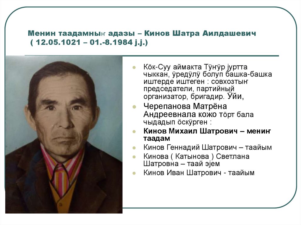 Менин таадамныҥ адазы – Кинов Шатра Аилдашевич ( 12.05.1021 – 01.-8.1984 ј.ј.)