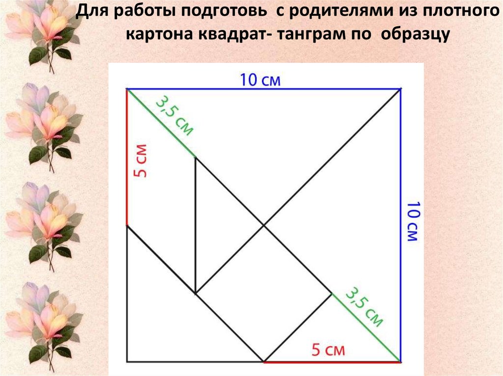 Для работы подготовь с родителями из плотного картона квадрат- танграм по образцу