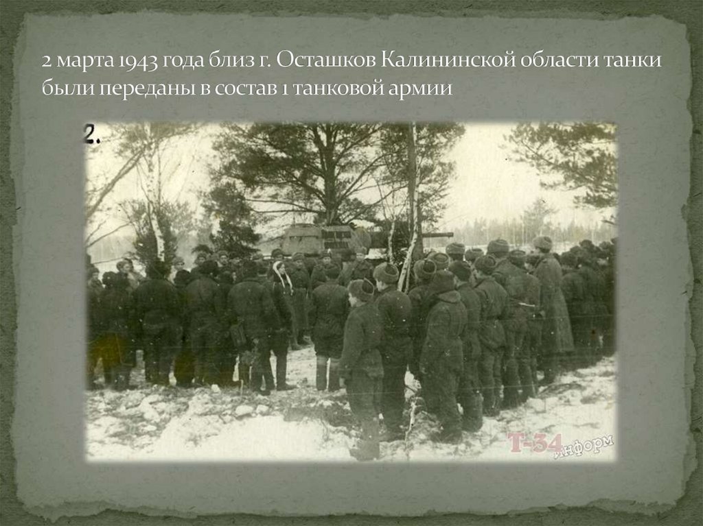 2 марта 1943 года близ г. Осташков Калининской области танки были переданы в состав 1 танковой армии