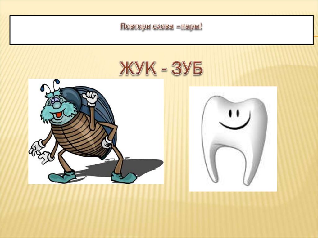 Повтори слова –пары! ЖУК - ЗУБ