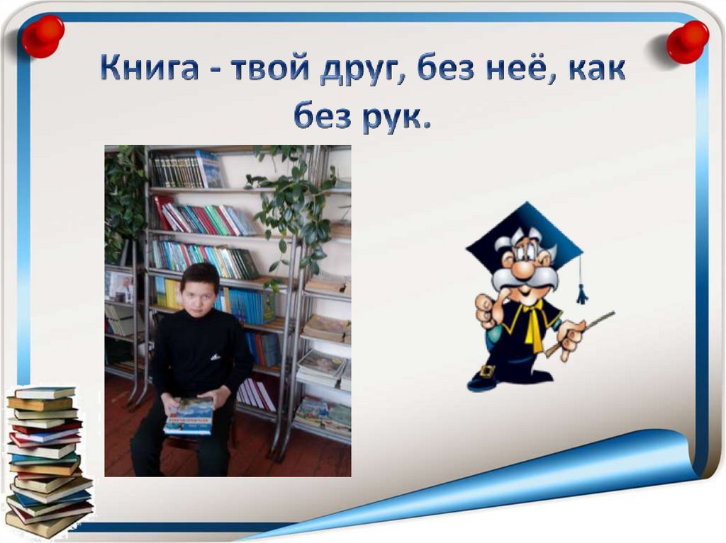 Книга - твой друг, без неё, как без рук.