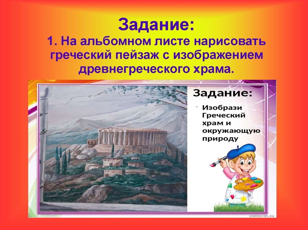 Задание: 1. На альбомном листе нарисовать греческий пейзаж с изображением древнегреческого храма.