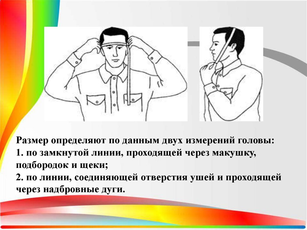 Размер определяют по данным двух измерений головы:  1. по замкнутой линии, проходящей через макушку, подбородок и щеки; 2. по