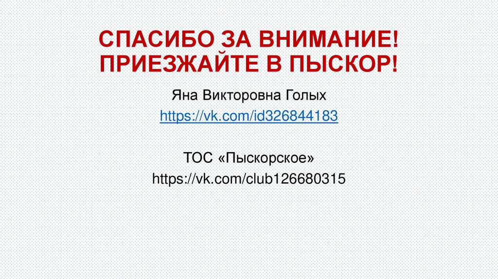 СПАСИБО ЗА ВНИМАНИЕ! ПРИЕЗЖАЙТЕ В ПЫСКОР!