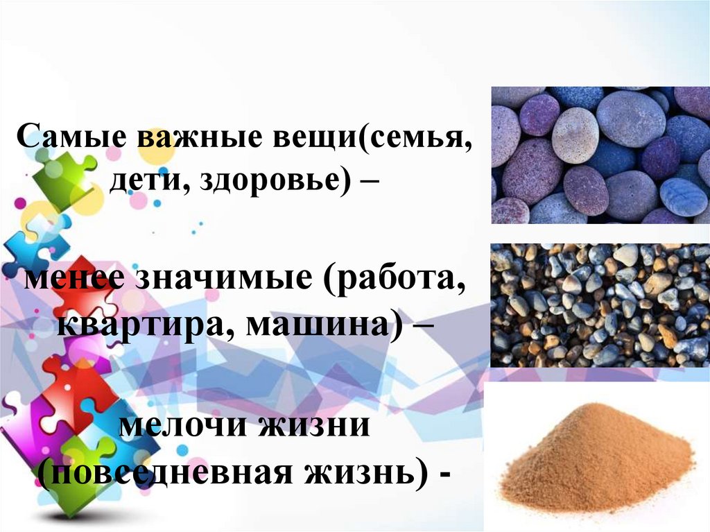 Самые важные вещи(семья, дети, здоровье) – менее значимые (работа, квартира, машина) – мелочи жизни (повседневная жизнь) -