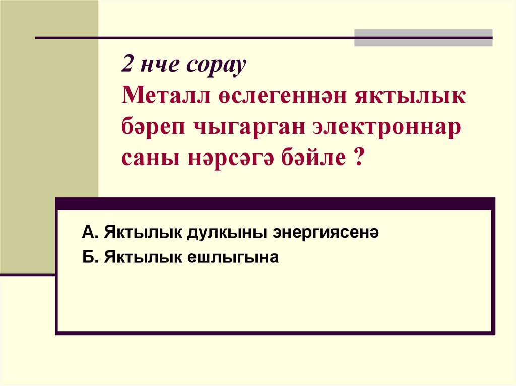 2 нче сорау Металл өслегеннән яктылык бәреп чыгарган электроннар саны нәрсәгә бәйле ?