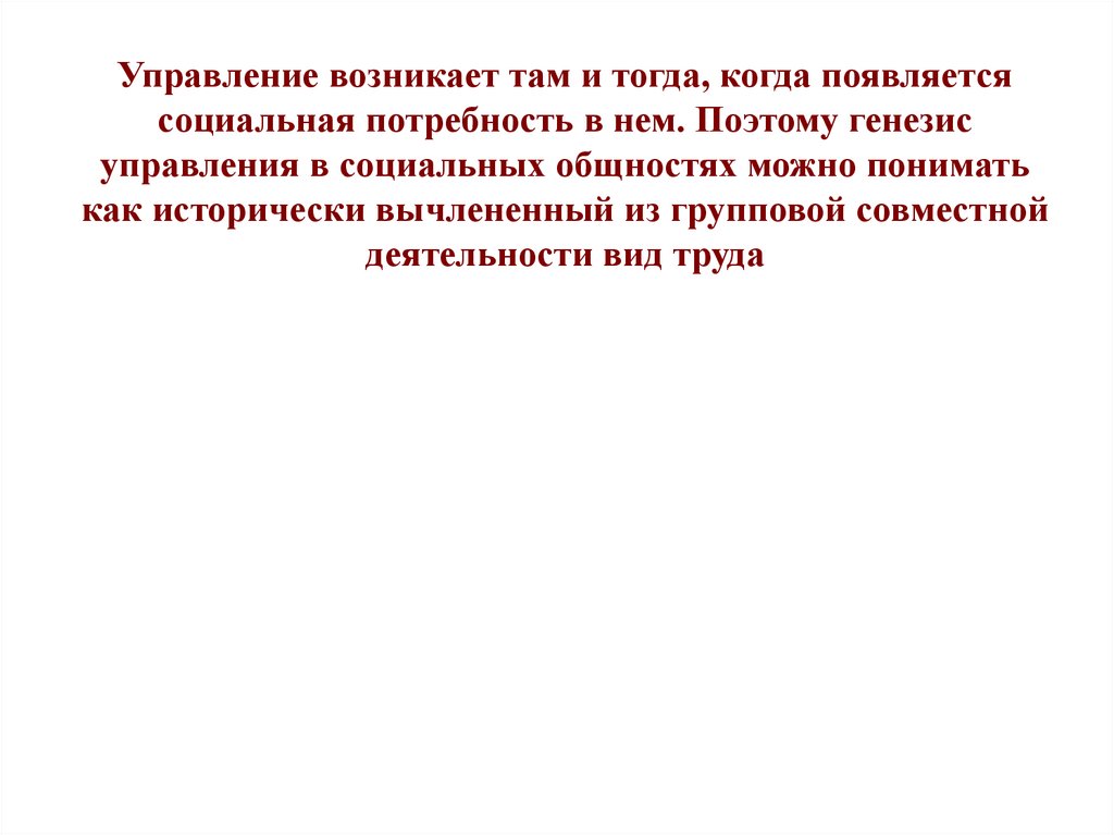 Управление возникает там и тогда, когда появляется социальная потребность в нем. Поэтому генезис управления в социальных