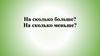 На сколько больше, меньше