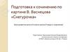 Подготовка к сочинению по картине В. Васнецова «Снегурочка»