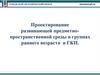 Проектирование развивающей предметно-пространственной среды в группах раннего возраста и ГКП