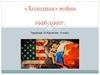 «Холодная» война 1946-1991г