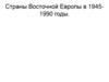 Страны Восточной Европы в 1945-1990 годах