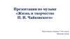 Жизнь и творчество П. И. Чайковского