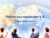 Работа над ошибками. Часть 3