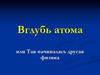 Вглубь атома или Так начиналась другая физика