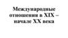 Международные отношения в 19-начале 20 в