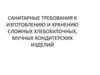 Санитарные требования к изготовлению и хранению сложных хлебобулочных, мучных кондитерских изделий