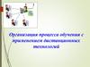 Организация процесса обучения с применением дистанционных технологий
