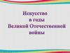 Искусство в годы Великой Отечественной войны