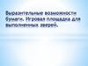 Выразительные возможности бумаги. Игровая площадка для выполненных зверей