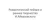 Романтический пейзаж и раннее творчество И.Айвазовского