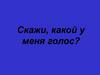 Скажи, какой у меня голос?