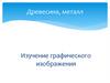 Древесина, металл Изучение графического изображения