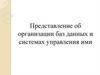 Представление об организации баз данных и системах управления ими