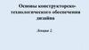 Основы конструкторскотехнологического обеспечения дизайна.  Лекция 2