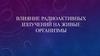 Влияние радиоактивных излучений на живые организмы