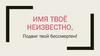 Имя твоё неизвестно, подвиг твой бессмертен!