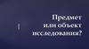 Предмет или объект исследования