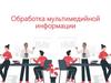 Обработка мультимедийной информации. Компьютерная презентация