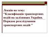 Класифікація транспортних подій на залізницях України. Порядок розслідування транспортних подій